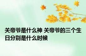 关帝爷是什么神 关帝爷的三个生日分别是什么时候