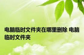 电脑临时文件夹在哪里删除 电脑临时文件夹 