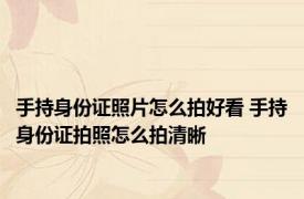 手持身份证照片怎么拍好看 手持身份证拍照怎么拍清晰