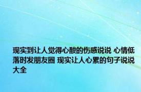 现实到让人觉得心酸的伤感说说 心情低落时发朋友圈 现实让人心累的句子说说大全