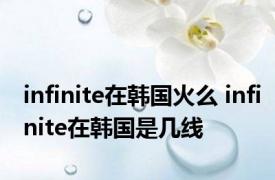 infinite在韩国火么 infinite在韩国是几线