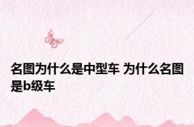 名图为什么是中型车 为什么名图是b级车