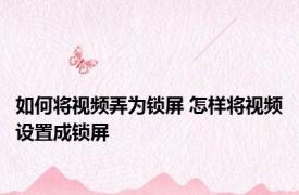 如何将视频弄为锁屏 怎样将视频设置成锁屏