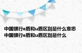 中国银行e盾和u盾区别是什么意思 中国银行e盾和u盾区别是什么
