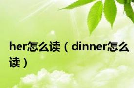 her怎么读（dinner怎么读）
