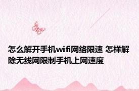 怎么解开手机wifi网络限速 怎样解除无线网限制手机上网速度