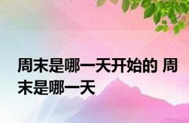 周末是哪一天开始的 周末是哪一天