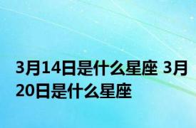 3月14日是什么星座 3月20日是什么星座