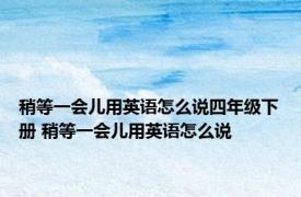 稍等一会儿用英语怎么说四年级下册 稍等一会儿用英语怎么说