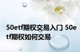 50etf期权交易入门 50etf期权如何交易
