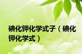 碘化钾化学式子（碘化钾化学式）