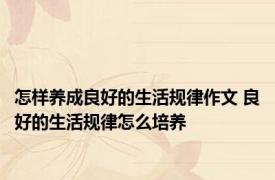 怎样养成良好的生活规律作文 良好的生活规律怎么培养