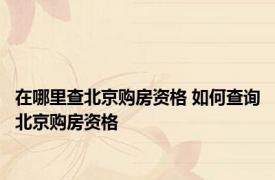 在哪里查北京购房资格 如何查询北京购房资格