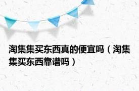 淘集集买东西真的便宜吗（淘集集买东西靠谱吗）