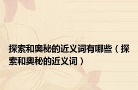 探索和奥秘的近义词有哪些（探索和奥秘的近义词）
