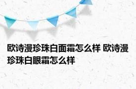 欧诗漫珍珠白面霜怎么样 欧诗漫珍珠白眼霜怎么样