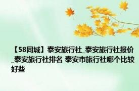 【58同城】泰安旅行社_泰安旅行社报价_泰安旅行社排名 泰安市旅行社哪个比较好些
