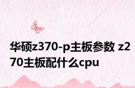 华硕z370-p主板参数 z270主板配什么cpu