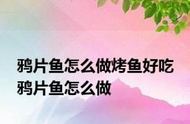 鸦片鱼怎么做烤鱼好吃 鸦片鱼怎么做
