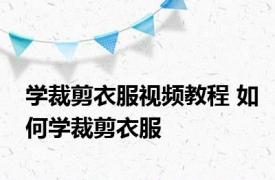学裁剪衣服视频教程 如何学裁剪衣服