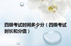 四级考试时间多少分（四级考试时长和分值）