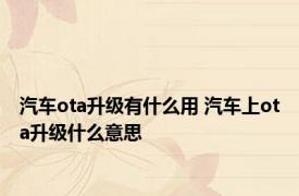汽车ota升级有什么用 汽车上ota升级什么意思