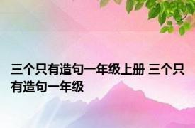 三个只有造句一年级上册 三个只有造句一年级