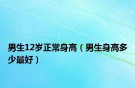 男生12岁正常身高（男生身高多少最好）