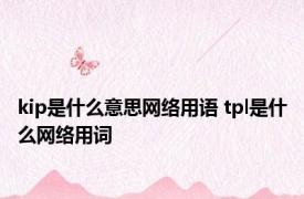 kip是什么意思网络用语 tpl是什么网络用词