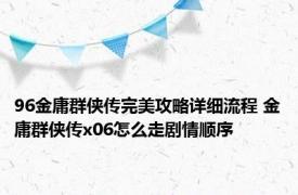 96金庸群侠传完美攻略详细流程 金庸群侠传x06怎么走剧情顺序