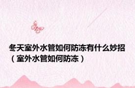 冬天室外水管如何防冻有什么妙招（室外水管如何防冻）