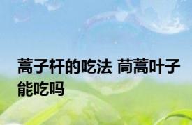 蒿子杆的吃法 茼蒿叶子能吃吗