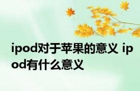 ipod对于苹果的意义 ipod有什么意义