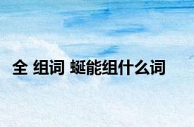 全 组词 蜒能组什么词
