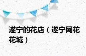 遂宁的花店（遂宁网花花城）