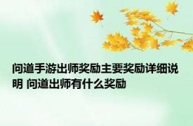 问道手游出师奖励主要奖励详细说明 问道出师有什么奖励