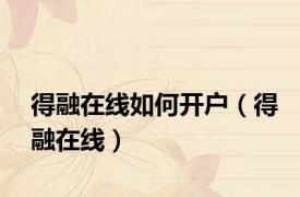 得融在线如何开户（得融在线）
