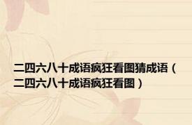 二四六八十成语疯狂看图猜成语（二四六八十成语疯狂看图）