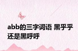 abb的三字词语 黑乎乎还是黑呼呼
