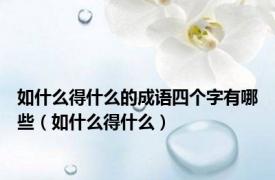 如什么得什么的成语四个字有哪些（如什么得什么）