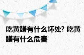 吃黄鳝有什么坏处? 吃黄鳝有什么危害