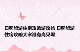日照旅游住宿攻略游攻略 日照旅游住宿攻略大家谁有高见呢