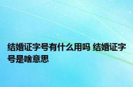结婚证字号有什么用吗 结婚证字号是啥意思