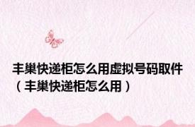 丰巢快递柜怎么用虚拟号码取件（丰巢快递柜怎么用）