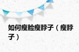 如何瘦脸瘦脖子（瘦脖子）