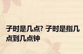子时是几点? 子时是指几点到几点钟