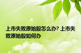 上市失败原始股怎么办? 上市失败原始股如何办