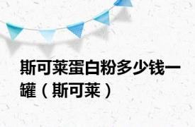 斯可莱蛋白粉多少钱一罐（斯可莱）
