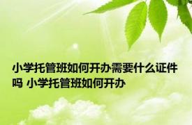 小学托管班如何开办需要什么证件吗 小学托管班如何开办