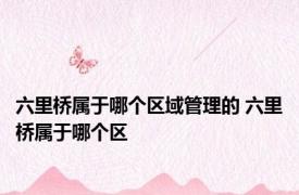 六里桥属于哪个区域管理的 六里桥属于哪个区
